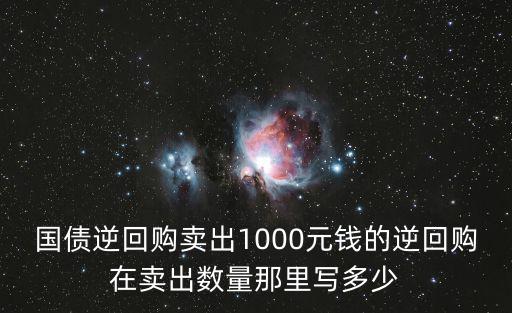 國債逆回購賣出1000元錢的逆回購在賣出數(shù)量那里寫多少