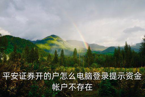 平安證券開的戶怎么電腦登錄提示資金帳戶不存在