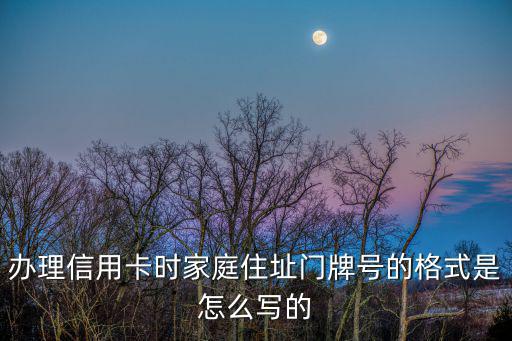 辦理信用卡時家庭住址門牌號的格式是怎么寫的