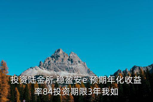 投資陸金所 穩(wěn)盈安e 預(yù)期年化收益率84投資期限3年我如