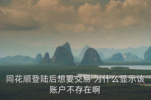 同花順登陸后想要交易 為什么顯示該賬戶不存在啊