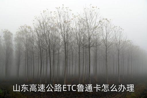 山東高速公路ETC魯通卡怎么辦理