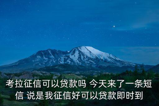 考拉征信可以貸款嗎 今天來(lái)了一條短信 說(shuō)是我征信好可以貸款即時(shí)到