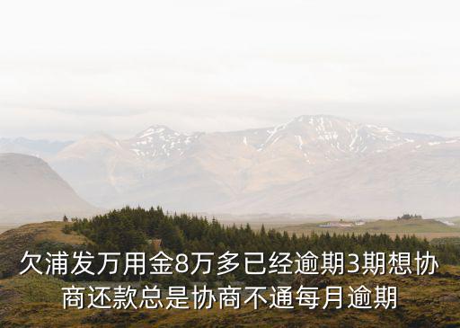 欠浦發(fā)萬用金8萬多已經(jīng)逾期3期想?yún)f(xié)商還款總是協(xié)商不通每月逾期