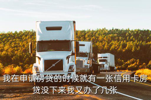 辦房貸怎么會有信用卡，我在申請房貸的時候就有一張信用卡房貸沒下來我又辦了幾張