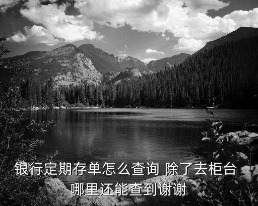 想查存定期的錢怎么查，銀行定期存單怎么查詢 除了去柜臺 哪里還能查到謝謝