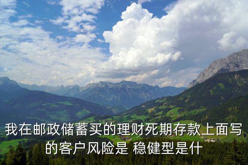 浦發(fā)新客戶理財(cái)怎么買(mǎi)，我在郵政儲(chǔ)蓄買(mǎi)的理財(cái)死期存款上面寫(xiě)的客戶風(fēng)險(xiǎn)是 穩(wěn)健型是什