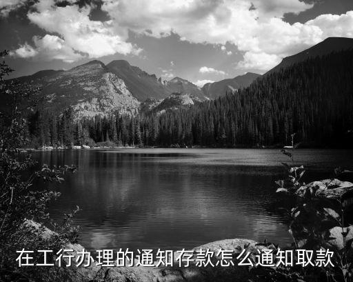 通知存款怎么支取，在工行辦理的通知存款怎么通知取款