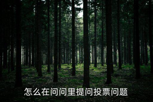 怎么在股票群?jiǎn)柼釂?wèn)題，怎么在問(wèn)問(wèn)里提問(wèn)投票問(wèn)題