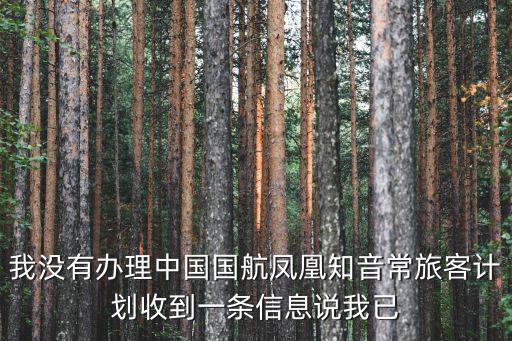 我沒有辦理中國(guó)國(guó)航鳳凰知音常旅客計(jì)劃收到一條信息說我已