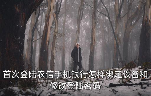 首次登陸農(nóng)信手機(jī)銀行怎樣綁定設(shè)備和修改登陸密碼