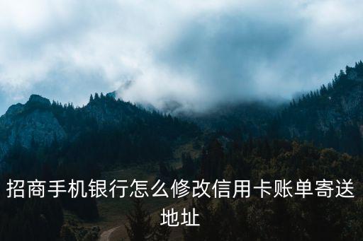 招商怎么更改賬單寄送，招商銀行賬單郵寄方式如何改為EMAIL接收