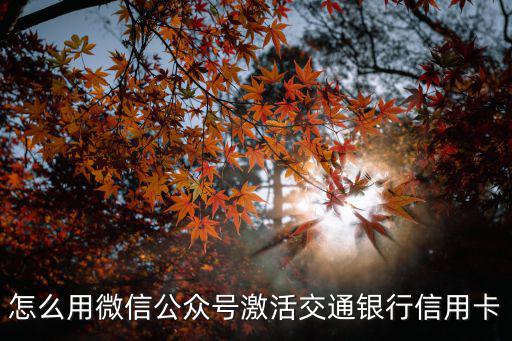 微信怎么激活信用卡，怎么用微信公眾號(hào)激活交通銀行信用卡
