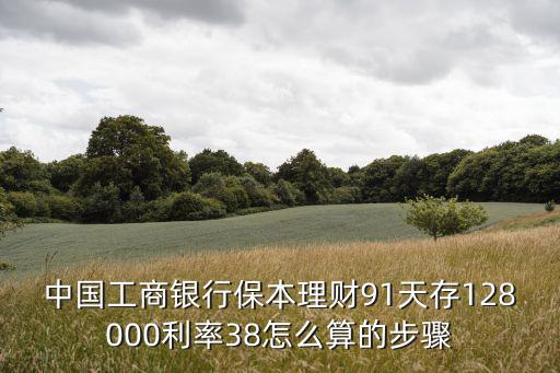 保本理財(cái)利率怎么算，中國(guó)工商銀行保本理財(cái)91天存128000利率38怎么算的步驟