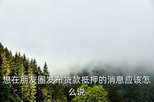 信貸怎么在朋友圈寫，如何利用微信朋友圈發(fā)融資和借款的信息