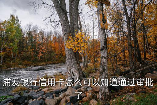 浦發(fā)銀行怎么知道通過(guò)，浦發(fā)銀行打電話(huà)核實(shí)過(guò)信息了要多久才能下卡怎么才知道通過(guò)了
