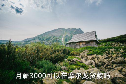 月薪3000可以在摩爾龍貸款嗎