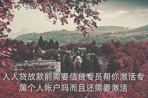 人人貸額度怎么激活，我在人人貸平臺(tái)上申請(qǐng)貸款審核通過(guò)了要激活賬戶才能放款這是真