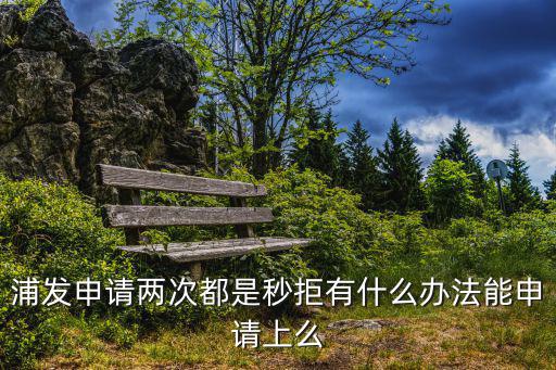 浦發(fā)AE白秒拒怎么辦，浦發(fā)AE白被拒狀態(tài)又改成申請仍在處理中啥意思
