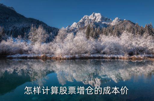 股票加倉后成本價怎么算，怎樣計算股票增倉的成本價