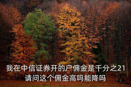 我在中信證券開的戶傭金是千分之21請(qǐng)問(wèn)這個(gè)傭金高嗎能降嗎