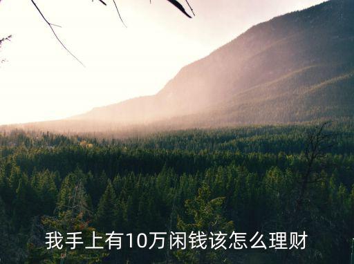 我有十萬閑錢怎么理財，有10萬塊錢的閑錢怎么理財比較好