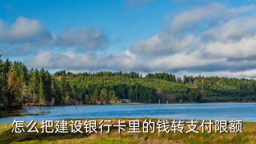 怎么把建設(shè)銀行卡里的錢轉(zhuǎn)支付限額