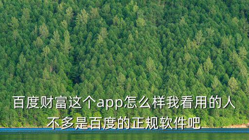 百度財(cái)富這個(gè)app怎么樣我看用的人不多是百度的正規(guī)軟件吧