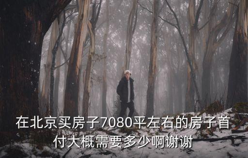 北京買房首付怎么算，在北京買二手房的首付款一般為總房款的百分之多少