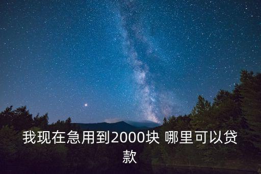 我現(xiàn)在急用到2000塊 哪里可以貸款