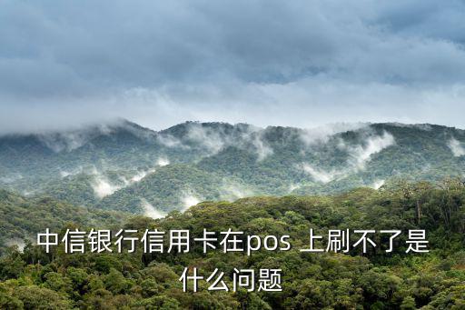 中信銀行信用卡在pos 上刷不了是什么問題