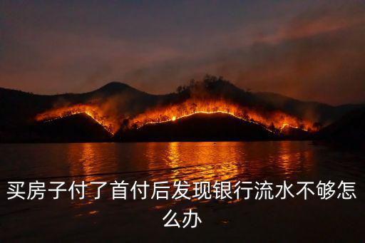 辦房貸流水不夠怎么辦，買房子付了首付后發(fā)現(xiàn)銀行流水不夠怎么辦
