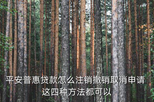 平安普惠怎么取消貸款，在網(wǎng)上開通的貸款怎么注銷