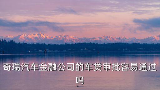 奇瑞金融貸款怎么辦理，奇瑞汽車可以辦理分期付款嗎