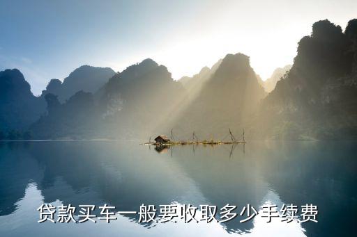 貸款買車一般要收取多少手續(xù)費(fèi)