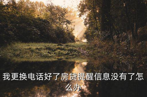 我更換電話好了房貸提醒信息沒有了怎么辦