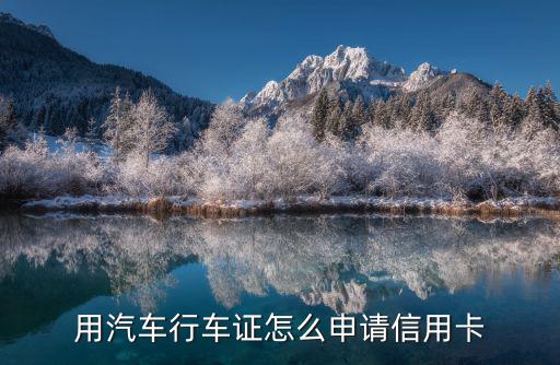 車輛信用卡怎么辦理，用汽車行車證怎么申請(qǐng)信用卡