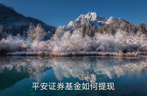 平安證券怎么提現(xiàn)，平安證券為什么每天才能取現(xiàn)100