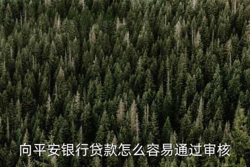 向平安銀行貸款怎么容易通過審核