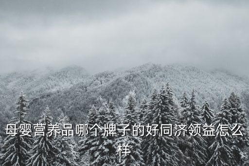 母嬰營(yíng)養(yǎng)品哪個(gè)牌子的好同濟(jì)領(lǐng)益怎么樣