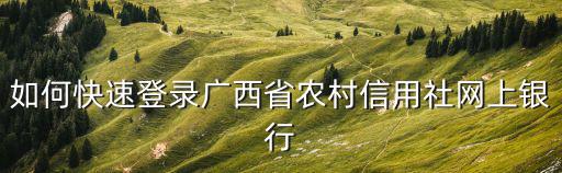 如何快速登錄廣西省農(nóng)村信用社網(wǎng)上銀行