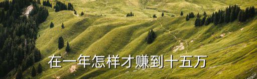 在一年怎樣才賺到十五萬(wàn)