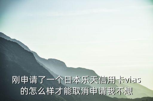剛申請(qǐng)了一個(gè)日本樂(lè)天信用卡vias的怎么樣才能取消申請(qǐng)我不想
