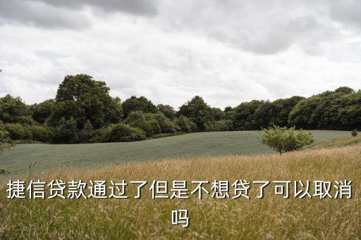 捷信貸款怎么不想要了，捷信貸款通過(guò)了但是不想貸了可以取消嗎