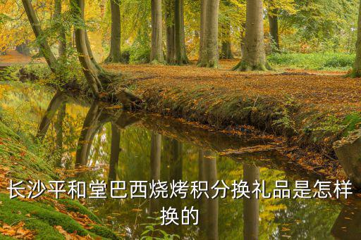 長沙平和堂巴西燒烤積分換禮品是怎樣換的