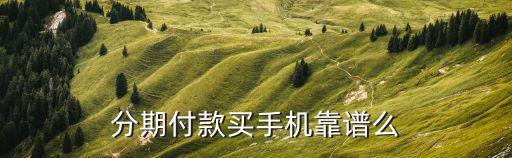 手機(jī)分期怎么樣，手機(jī)分期劃算嗎