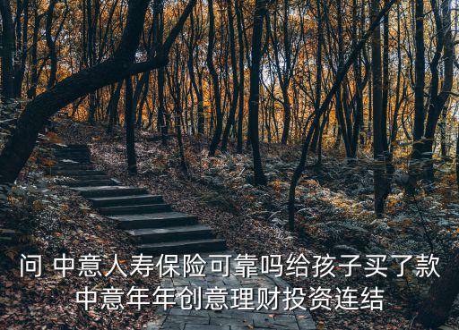 問 中意人壽保險(xiǎn)可靠嗎給孩子買了款中意年年創(chuàng)意理財(cái)投資連結(jié)