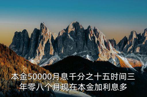本金50000月息千分之十五時(shí)間三年零八個(gè)月現(xiàn)在本金加利息多