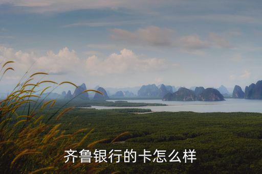 齊魯銀行貴賓卡怎么樣，齊魯銀行的卡怎么樣