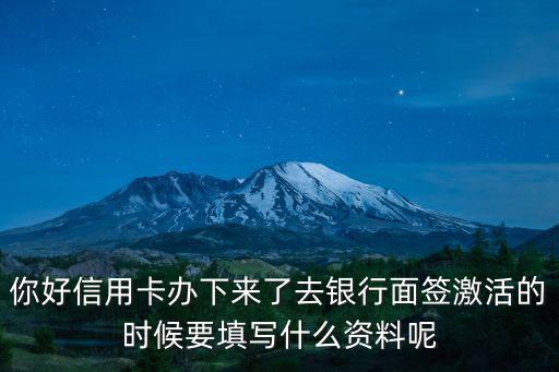 申請(qǐng)了信用卡怎么面簽，你好信用卡辦下來(lái)了去銀行面簽激活的時(shí)候要填寫(xiě)什么資料呢